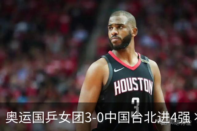 奥运国乒女团3-0中国台北进4强 将与韩国争决赛权