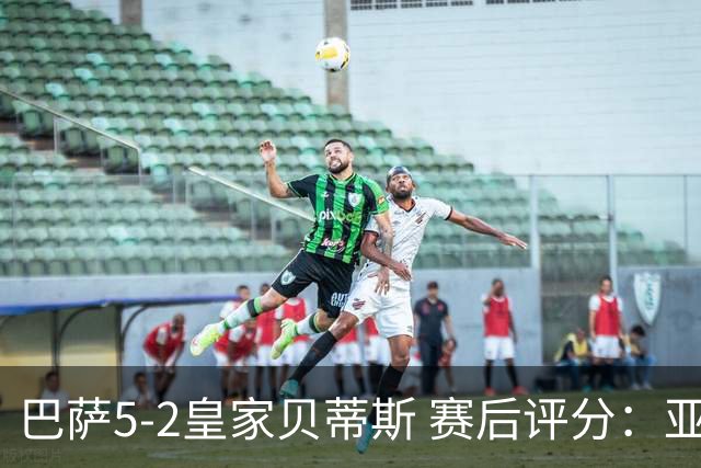 巴萨5-2皇家贝蒂斯 赛后评分：亚马尔封神 贝莱林不及格