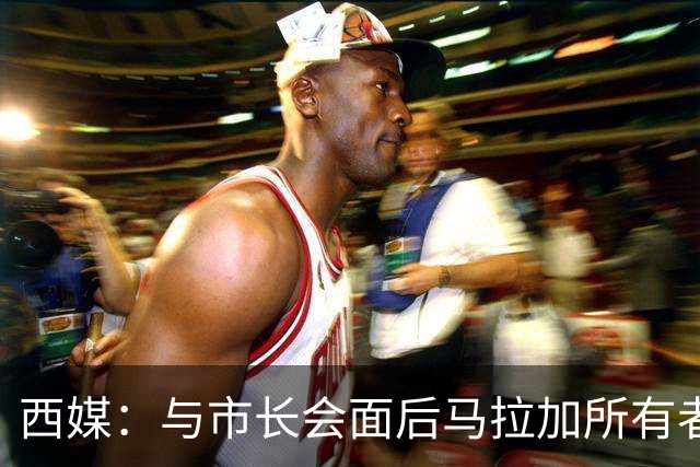 西媒：与市长会面后马拉加所有者态度松动，球场迁址有戏